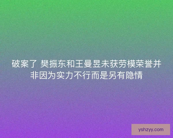 破案了 樊振东和王曼昱未获劳模荣誉并非因为实力不行而是另有隐情