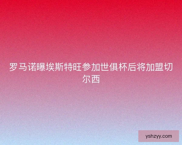 罗马诺曝埃斯特旺参加世俱杯后将加盟切尔西