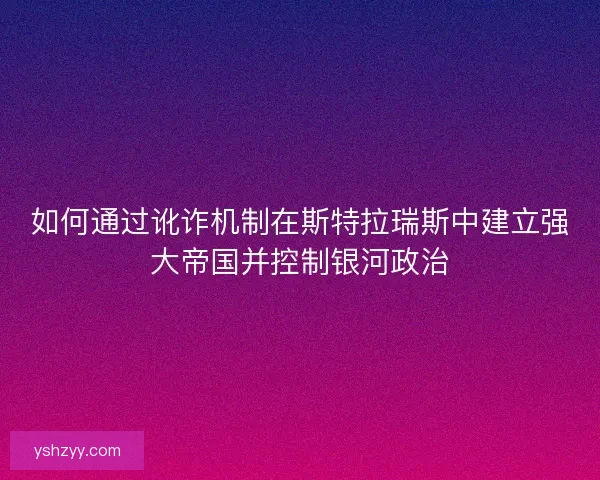 如何通过讹诈机制在斯特拉瑞斯中建立强大帝国并控制银河政治