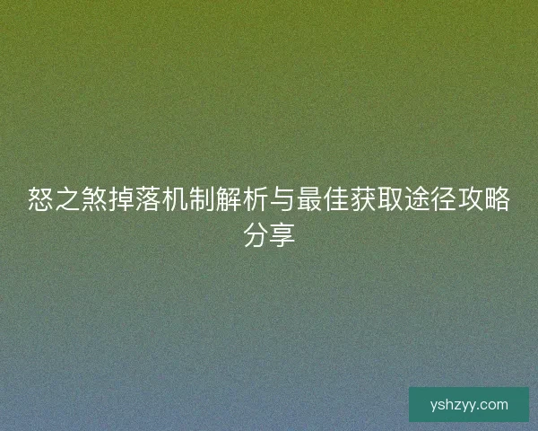 怒之煞掉落机制解析与最佳获取途径攻略分享