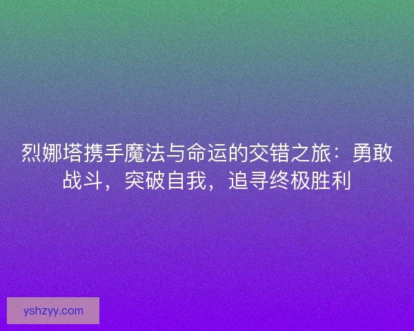 烈娜塔携手魔法与命运的交错之旅：勇敢战斗，突破自我，追寻终极胜利
