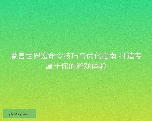 魔兽世界宏命令技巧与优化指南 打造专属于你的游戏体验