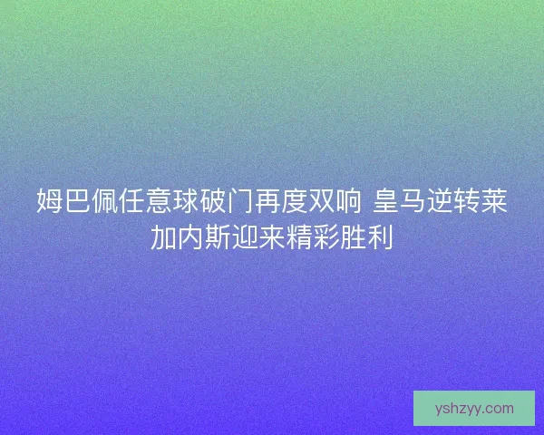 姆巴佩任意球破门再度双响 皇马逆转莱加内斯迎来精彩胜利